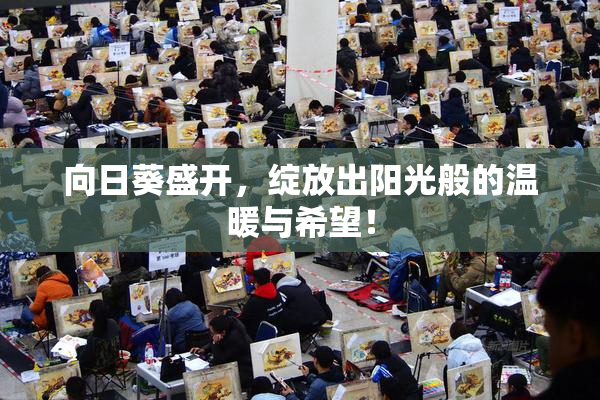 向日葵盛开，绽放出阳光般的温暖与希望！