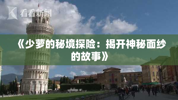 《少萝的秘境探险：揭开神秘面纱的故事》