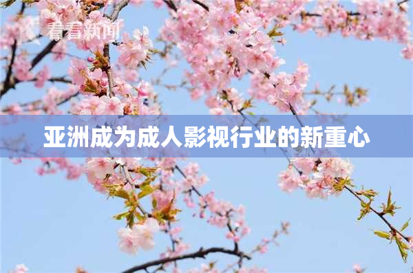 亚洲成为成人影视行业的新重心