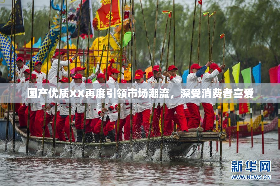 国产优质XX再度引领市场潮流，深受消费者喜爱