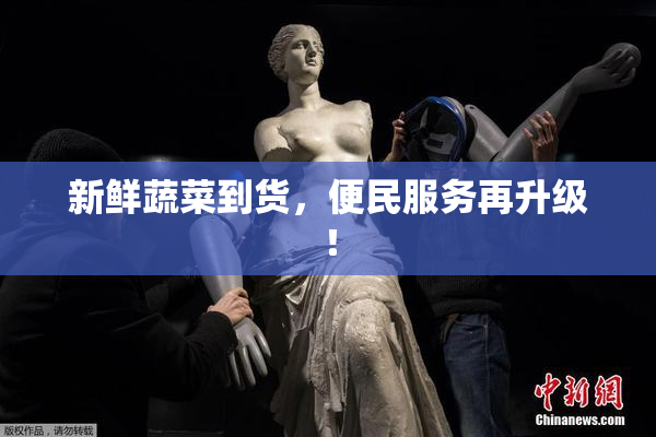 新鲜蔬菜到货，便民服务再升级！