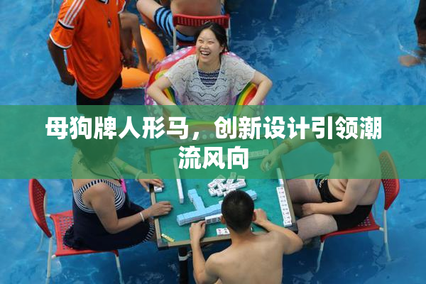 母狗牌人形马，创新设计引领潮流风向