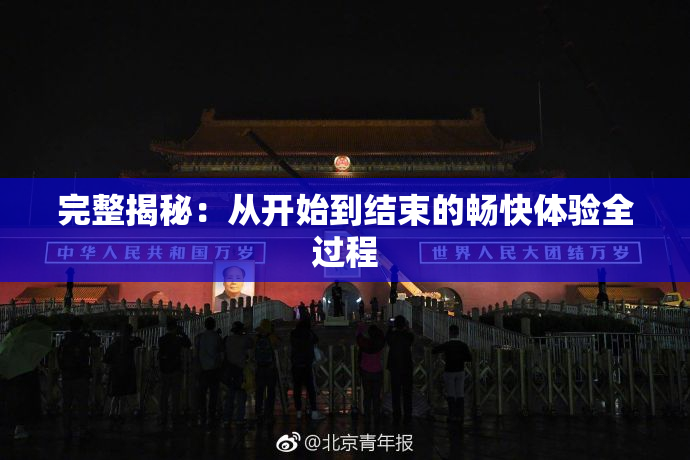 完整揭秘：从开始到结束的畅快体验全过程