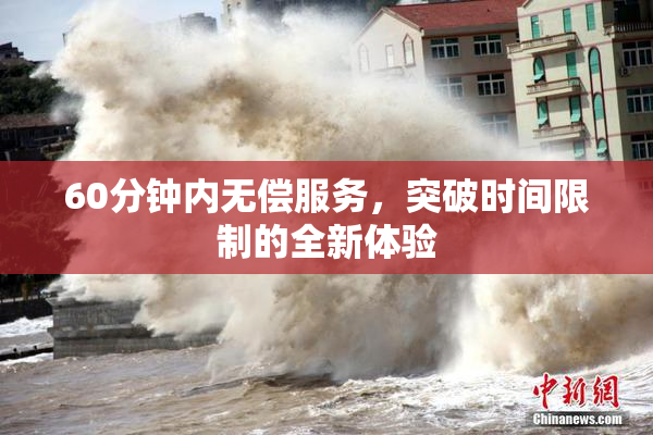 60分钟内无偿服务，突破时间限制的全新体验