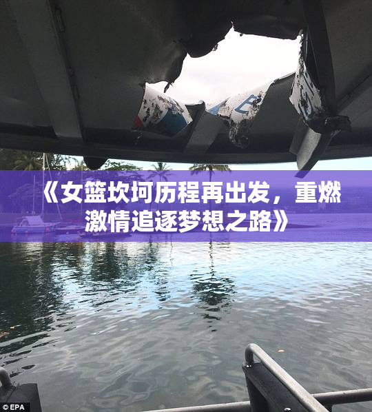 《女篮坎坷历程再出发，重燃激情追逐梦想之路》