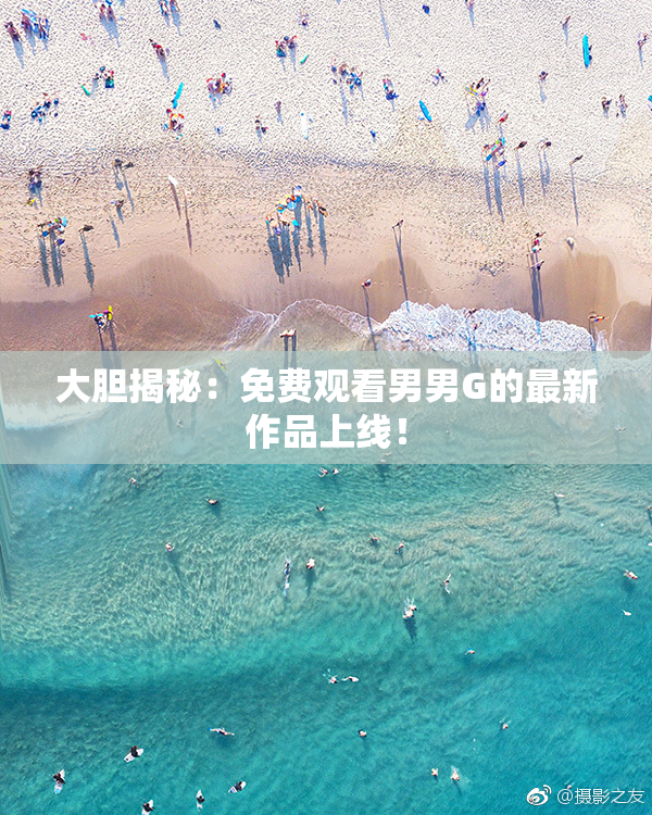 大胆揭秘：免费观看男男G的最新作品上线！