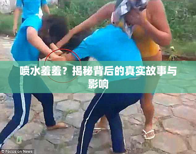 喷水羞羞？揭秘背后的真实故事与影响