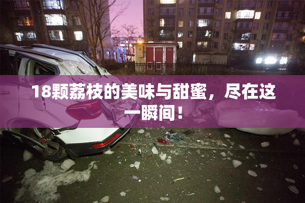 18颗荔枝的美味与甜蜜，尽在这一瞬间！