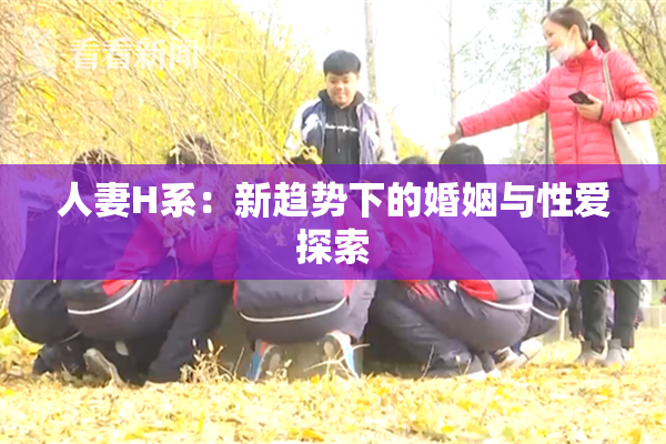 人妻H系：新趋势下的婚姻与性爱探索
