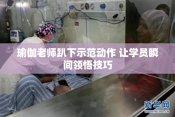 瑜伽老师趴下示范动作 让学员瞬间领悟技巧