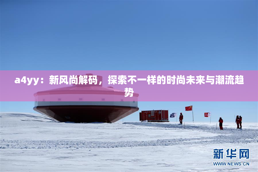 a4yy：新风尚解码，探索不一样的时尚未来与潮流趋势