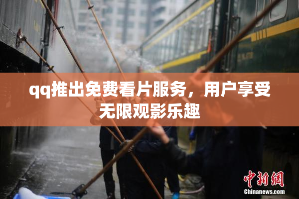qq推出免费看片服务，用户享受无限观影乐趣