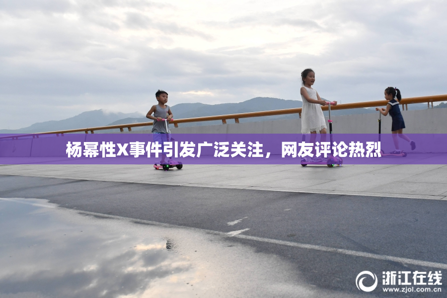 杨幂性X事件引发广泛关注，网友评论热烈