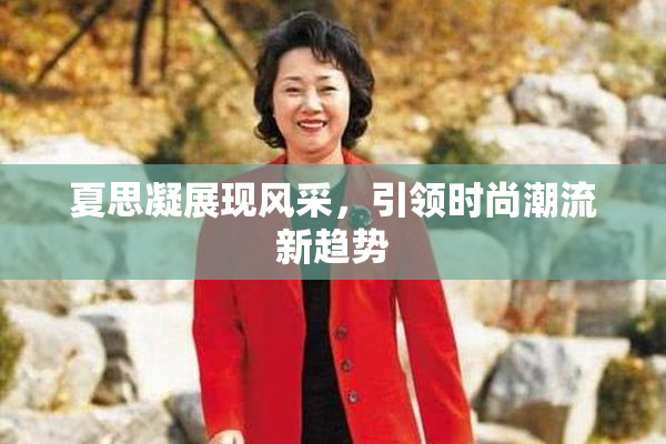 夏思凝展现风采，引领时尚潮流新趋势