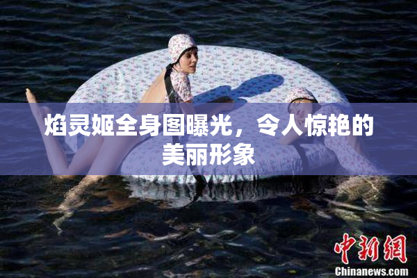 焰灵姬全身图曝光，令人惊艳的美丽形象