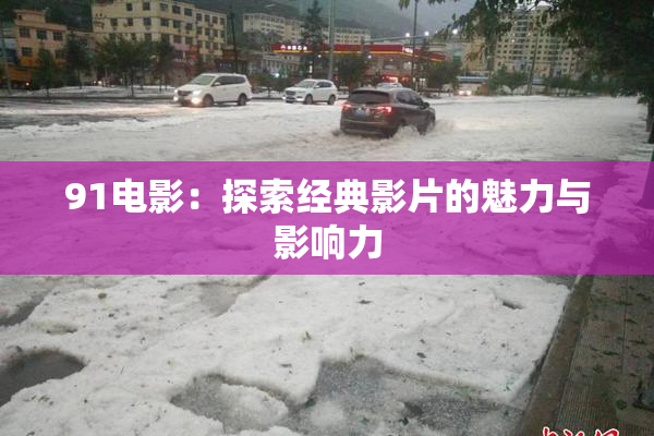 91电影：探索经典影片的魅力与影响力