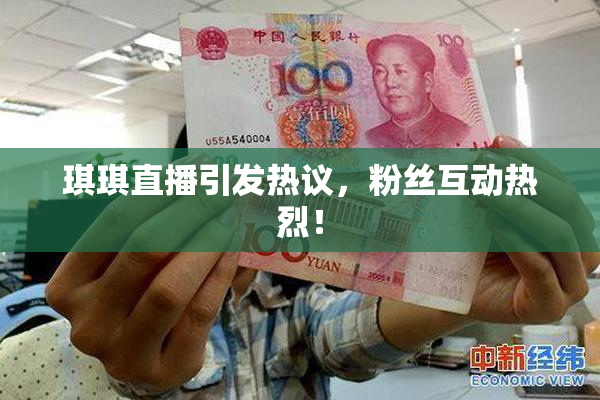 琪琪直播引发热议，粉丝互动热烈！