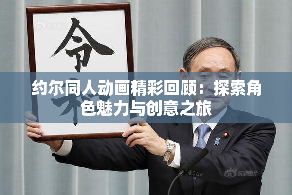 约尔同人动画精彩回顾：探索角色魅力与创意之旅