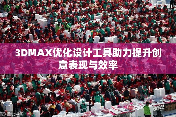 3DMAX优化设计工具助力提升创意表现与效率