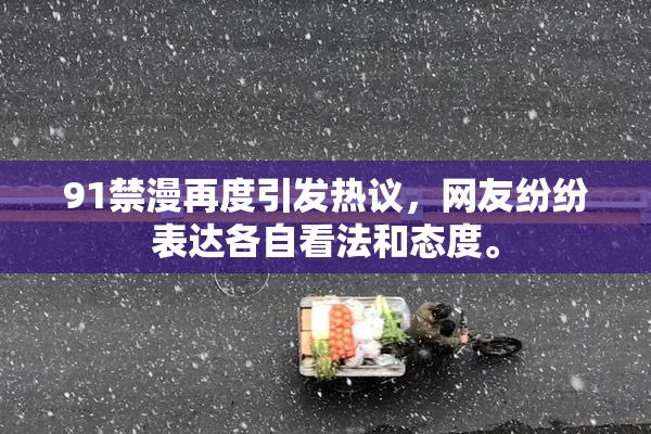 91禁漫再度引发热议，网友纷纷表达各自看法和态度。