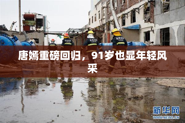 唐嫣重磅回归，91岁也显年轻风采