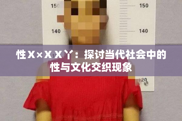 性Ⅹ×ⅩⅩ丫：探讨当代社会中的性与文化交织现象