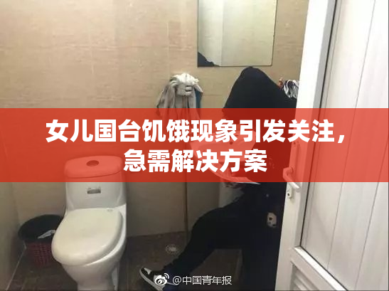 女儿国台饥饿现象引发关注，急需解决方案