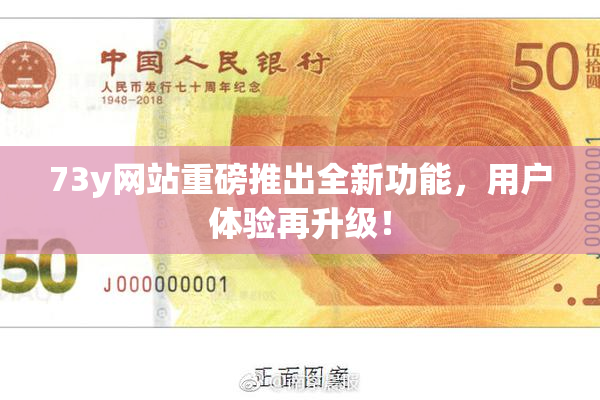 73y网站重磅推出全新功能，用户体验再升级！
