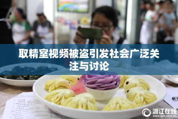 取精室视频被盗引发社会广泛关注与讨论
