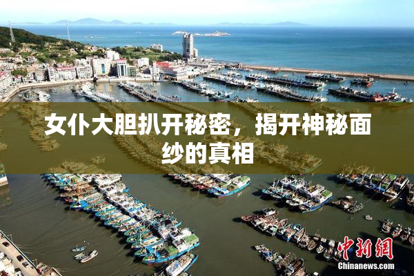 女仆大胆扒开秘密，揭开神秘面纱的真相
