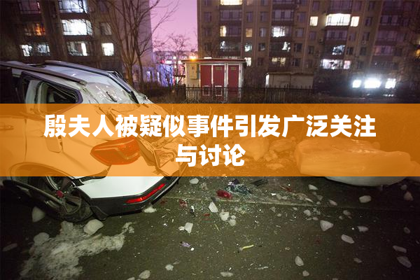 殷夫人被疑似事件引发广泛关注与讨论
