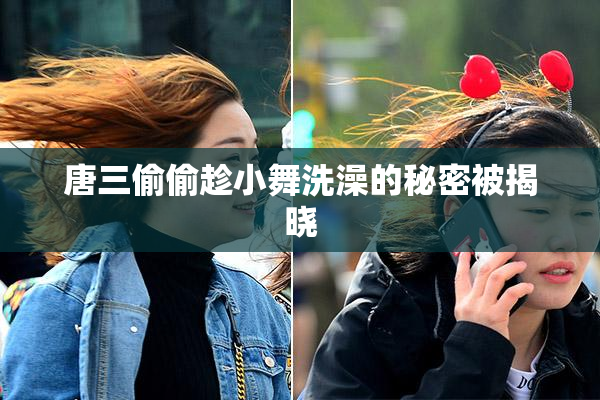 唐三偷偷趁小舞洗澡的秘密被揭晓