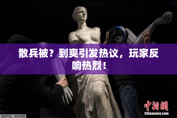 散兵被？到爽引发热议，玩家反响热烈！
