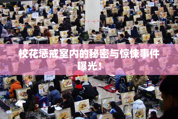校花惩戒室内的秘密与惊悚事件曝光！