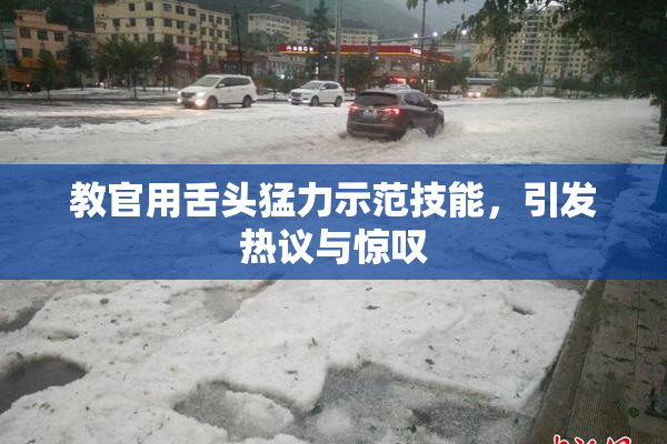 教官用舌头猛力示范技能，引发热议与惊叹