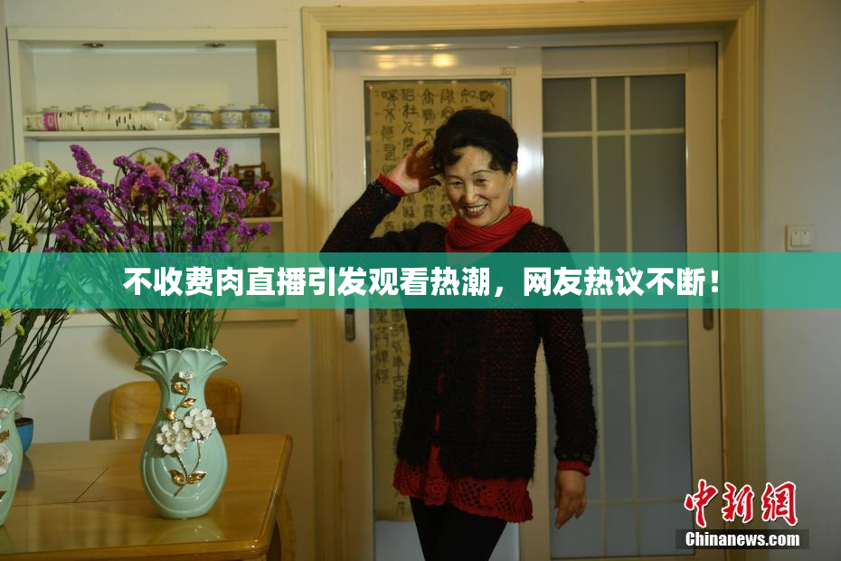 不收费肉直播引发观看热潮，网友热议不断！