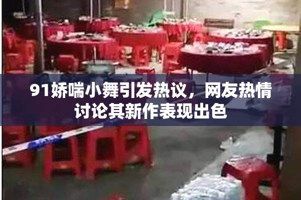 91娇喘小舞引发热议，网友热情讨论其新作表现出色