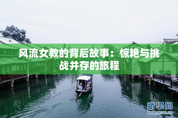 风流女教的背后故事：惊艳与挑战并存的旅程