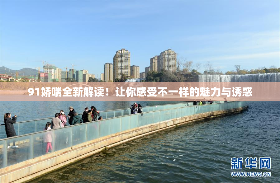 91娇喘全新解读！让你感受不一样的魅力与诱惑