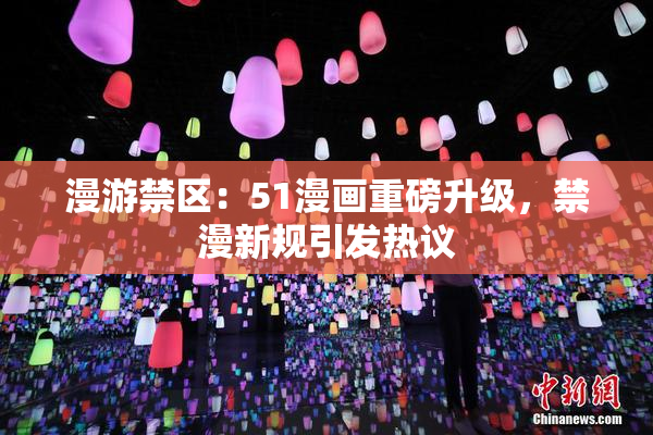 漫游禁区：51漫画重磅升级，禁漫新规引发热议