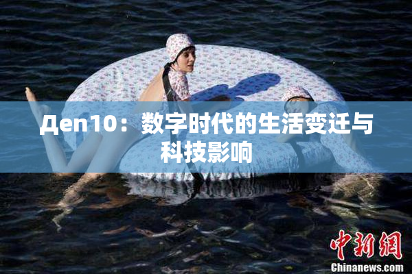Дen10：数字时代的生活变迁与科技影响