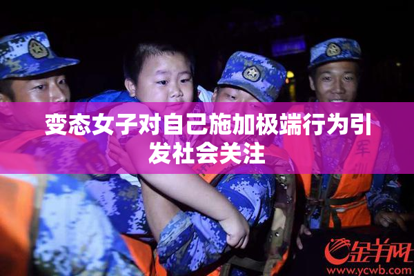 变态女子对自己施加极端行为引发社会关注
