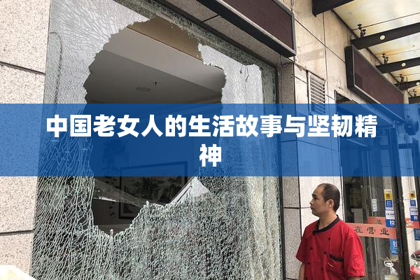 中国老女人的生活故事与坚韧精神