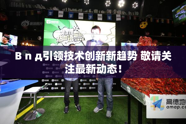 B n д引领技术创新新趋势 敬请关注最新动态！