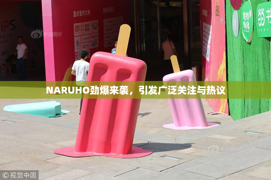 NARUHO劲爆来袭，引发广泛关注与热议