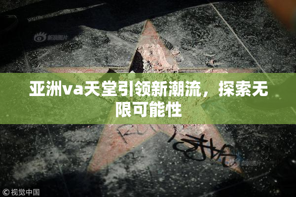 亚洲va天堂引领新潮流，探索无限可能性