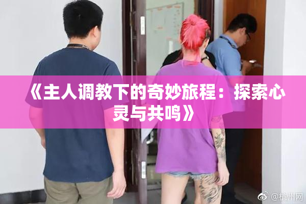 《主人调教下的奇妙旅程：探索心灵与共鸣》