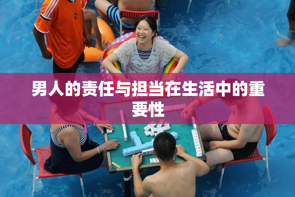 男人的责任与担当在生活中的重要性