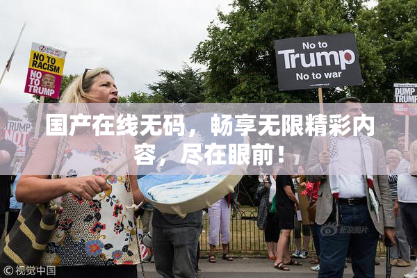 国产在线无码，畅享无限精彩内容，尽在眼前！