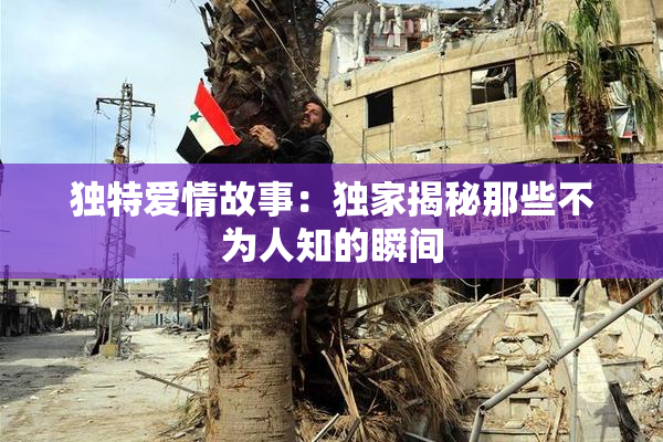 独特爱情故事：独家揭秘那些不为人知的瞬间